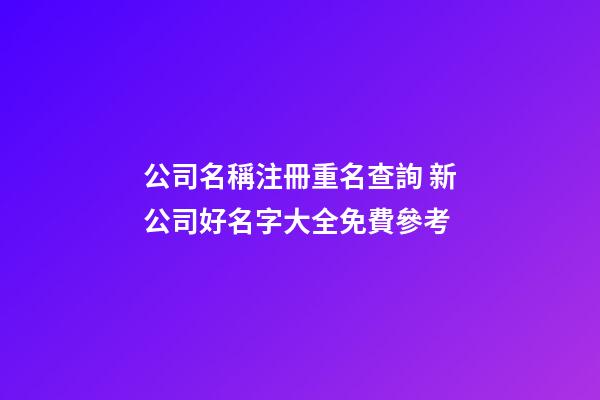 公司名稱注冊重名查詢 新公司好名字大全免費參考-第1張-公司起名-玄機派